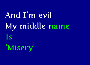 And I'm evil
My middle name

Is
'Misery'