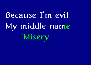 Because I'm evil
My middle name

'Misery'