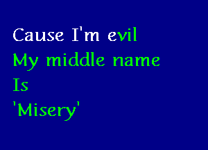 Cause I'm evil
My middle name

Is
'Misery'