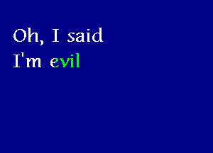 Oh, I said
I'm evil