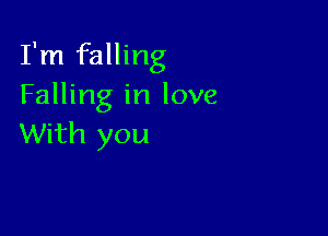 I'm falling
Falling in love

With you