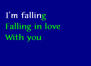 I'm falling
Falling in love

With you