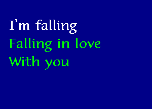 I'm falling
Falling in love

With you