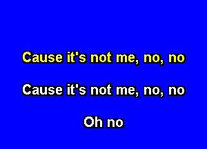 Cause it's not me, no, no

Cause it's not me, no, no

Oh no