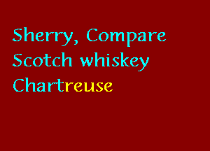 Sherry, Compare
Scotch whiskey

Chartreuse