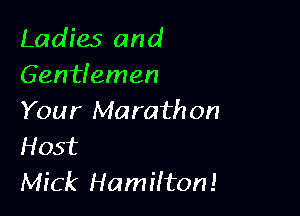Ladies and
Gentfemen

Your Marath 0n
Host
Mick Hamilton!