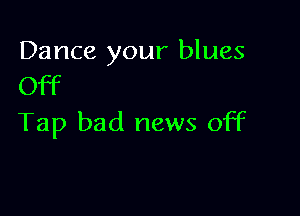 Dance your blues
Off

Tap bad news off