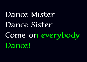 Dance Mister
Dance Sister

Come on everybody
Dance!