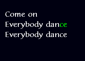 Come on

Everybody dance

Everybody dance