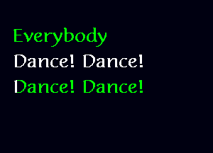 Everybody
Dance! Dance!

Dance! Dance!