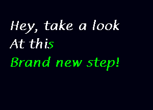 Hey, take a look
At this

Brand new step!