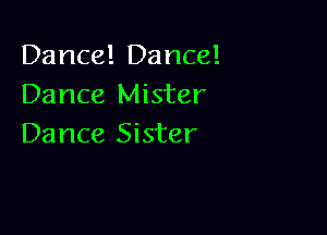 Dance! Dance!
Dance Mister

Dance Sister