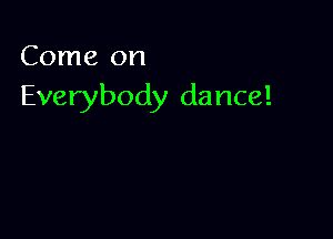 Come on

Everybody dance!