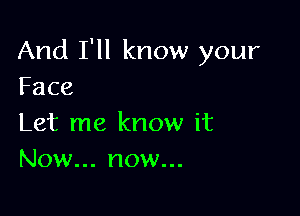 And I'll know your
Face

Let me know it
Nowu.nowu.