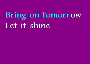 Bring on tomorrow
Let it shine