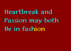 Heartbreak and
Passion may both

Be in fashion