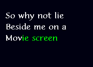 So why not lie
Beside me on a

Movie screen