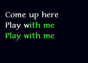 Come up here
Play with me

Play with me