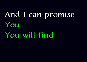 And I can promise
You

You will Fmd