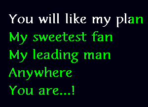 You will like my plan
My sweetest fan

My leading man
Anywhere
You are...!