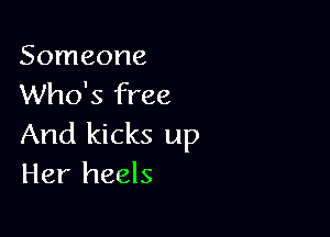 Someone
Who's free

And kicks up
Her heels