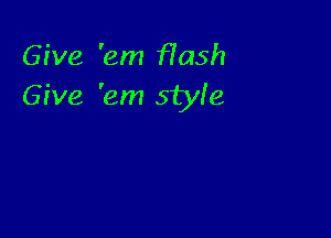 Give 'em fYash
Give 'em style