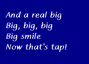 And a ma! big
Big, big, big

Big smHe
Now that's tap!