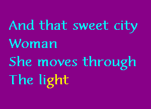 And that sweet city
Woman

She moves through
The light