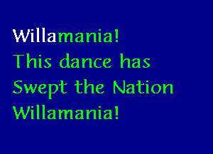 Willamania!
This dance has

Swept the Nation
Willamania!