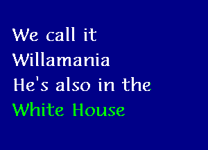 We call it
Willamania

He's also in the
White House