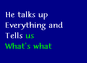 He talks up
Everything and

Tells us
What's what