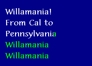 Willamania!
From Cal to

Pennsylvania
Willamania
Willamania