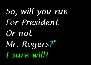 50, wit! you run
For President

Or not
Mr. Rogers?
I sure will!