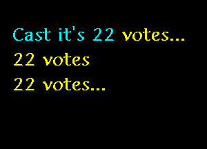 Cast it's 22 votes...
22 votes

22 votes...