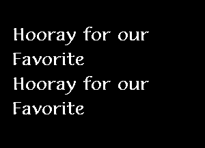 Hooray for our
Favorite

Hooray for our
Favorite