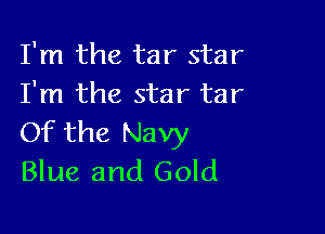 I'm the tar star
I'm the star tar

Of the Navy
Blue and Gold