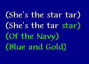 (She's the star tar)
(She's the tar star)

(Of the Navy)
(Blue and Gold)
