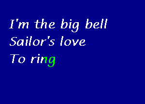 I'm the big be
Saifor's love

To ring