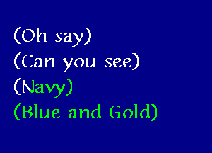 (Oh say)
(Can you see)

(Navy)
(Blue and Gold)