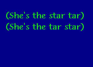 (She's the star tar)
(She's the tar star)