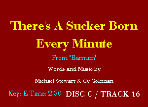 There's A Sucker Born
Every Minute

From 'Barnum'

Words and Music by

Michael Stewart 3c Cy Coleman

Ker ETimei 230 DISC 0 f TRACK 16