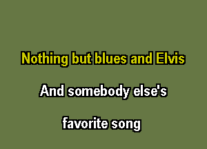 Nothing but blues and Elvis

And somebody else's

favorite song