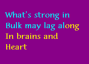 What's strong in
Bulk may lag along

In brains and
Heart