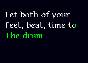 Let both of your
Feet, beat, time to

The drum