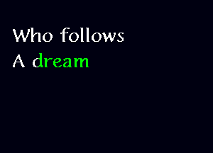 Who follows
A dream