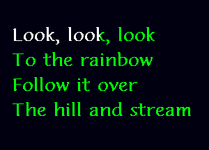 Look, look, look
To the rainbow

Follow it over
The hill and stream