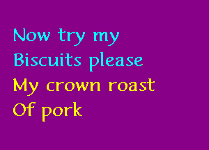 Now try my
Biscuits please

My crown roast
Of pork
