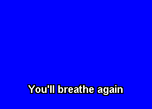 You'll breathe again