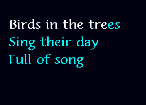 Birds in the trees
Sing their day

Full of song