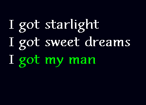 I got starlight
I got sweet dreams

I got my man